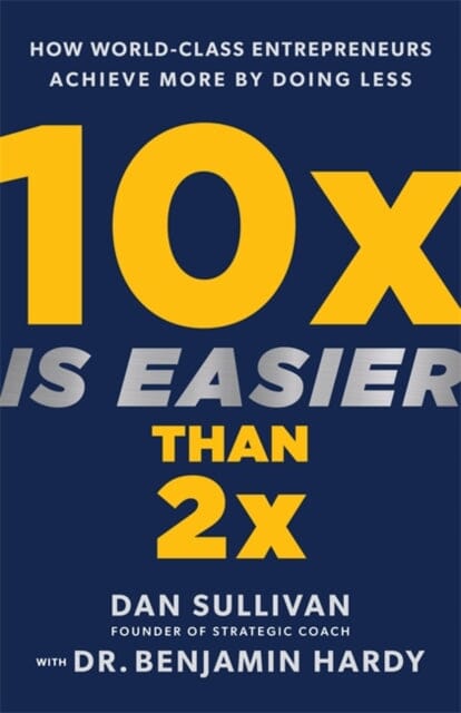 10x Is Easier Than 2x : How World-Class Entrepreneurs Achieve More by Doing Less by Dan Sullivan
