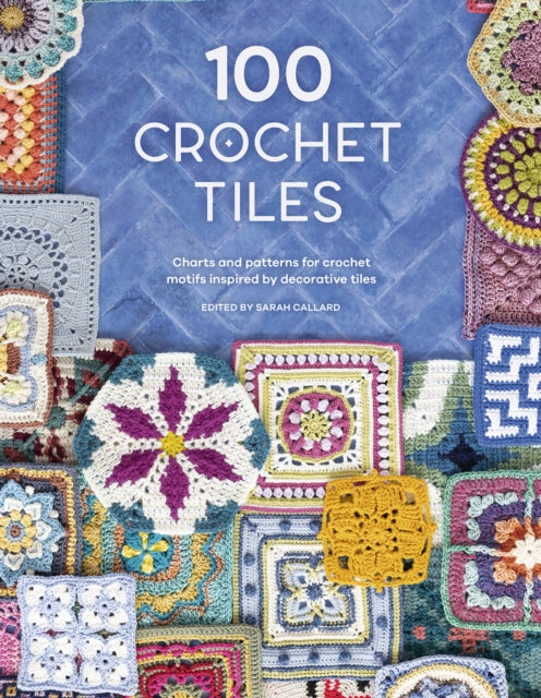 100 Crochet Tiles: Charts and patterns for crochet motifs inspired by decorative tiles